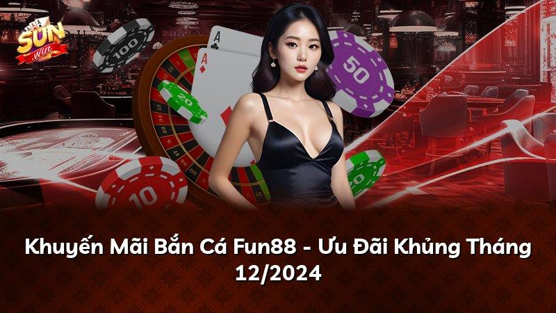 Khuyến Mãi Bắn Cá Fun88 - Ưu Đãi Khủng Tháng 12/2024