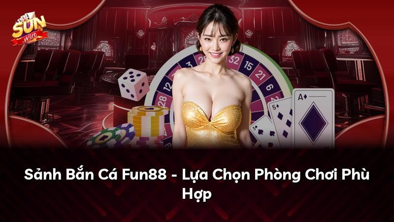 Sảnh Bắn Cá Fun88 - Lựa Chọn Phòng Chơi Phù Hợp