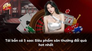 Tải bắn cá 5 sao: Siêu phẩm săn thưởng đổi quà hot nhất
